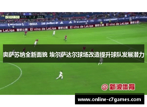 奥萨苏纳全新面貌 埃尔萨达尔球场改造提升球队发展潜力 奥萨苏纳全新面貌 埃尔萨达尔球场改造提升球队发展潜力