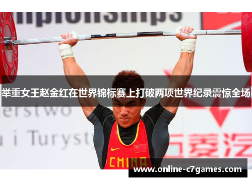 举重女王赵金红在世界锦标赛上打破两项世界纪录震惊全场 举重女王赵金红在世界锦标赛上打破两项世界纪录震惊全场