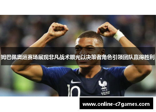 姆巴佩奥运赛场展现非凡战术眼光以决策者角色引领团队赢得胜利 姆巴佩奥运赛场展现非凡战术眼光以决策者角色引领团队赢得胜利