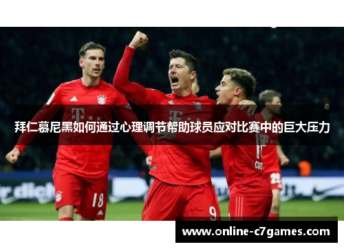 拜仁慕尼黑如何通过心理调节帮助球员应对比赛中的巨大压力 拜仁慕尼黑如何通过心理调节帮助球员应对比赛中的巨大压力