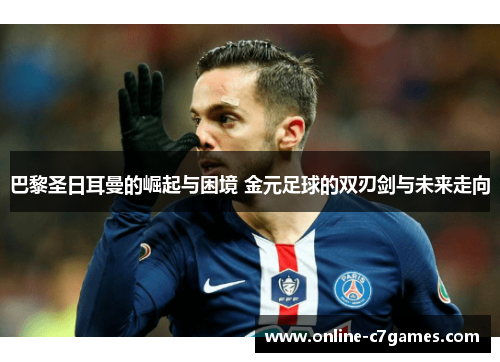 巴黎圣日耳曼的崛起与困境 金元足球的双刃剑与未来走向 巴黎圣日耳曼的崛起与困境 金元足球的双刃剑与未来走向