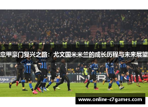 意甲豪门复兴之路:尤文国米米兰的成长历程与未来展望 意甲豪门复兴之路:尤文国米米兰的成长历程与未来展望