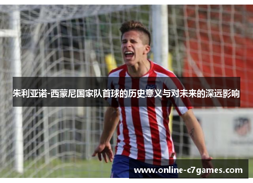 朱利亚诺-西蒙尼国家队首球的历史意义与对未来的深远影响