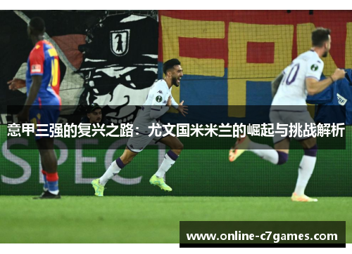 意甲三强的复兴之路：尤文国米米兰的崛起与挑战解析