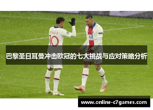 巴黎圣日耳曼冲击欧冠的七大挑战与应对策略分析