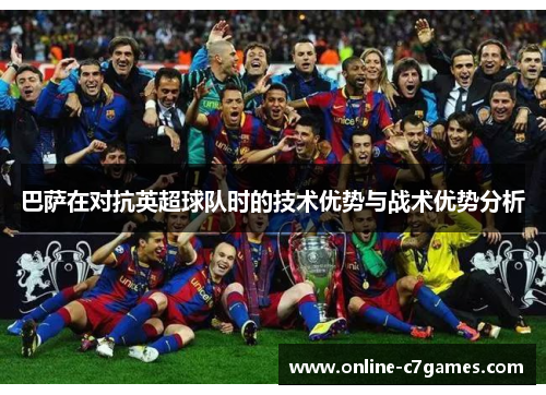 巴萨在对抗英超球队时的技术优势与战术优势分析 巴萨在对抗英超球队时的技术优势与战术优势分析