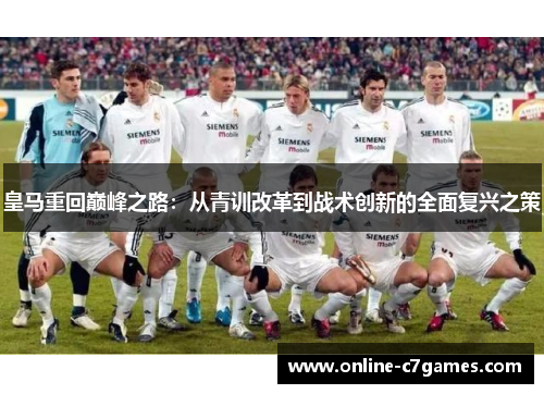 皇马重回巅峰之路:从青训改革到战术创新的全面复兴之策 皇马重回巅峰之路:从青训改革到战术创新的全面复兴之策