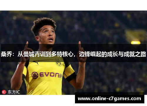 桑乔:从曼城青训到多特核心,边锋崛起的成长与成就之路 桑乔:从曼城青训到多特核心,边锋崛起的成长与成就之路