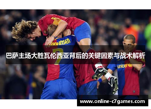 巴萨主场大胜瓦伦西亚背后的关键因素与战术解析
