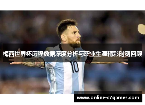 梅西世界杯历程数据深度分析与职业生涯精彩时刻回顾