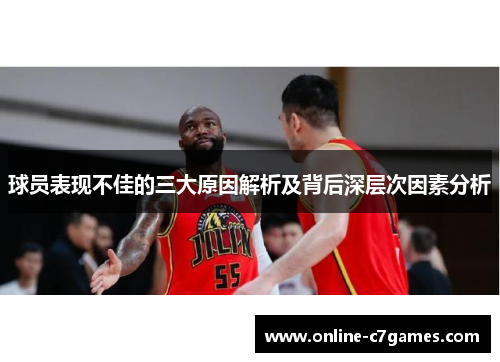球员表现不佳的三大原因解析及背后深层次因素分析 球员表现不佳的三大原因解析及背后深层次因素分析