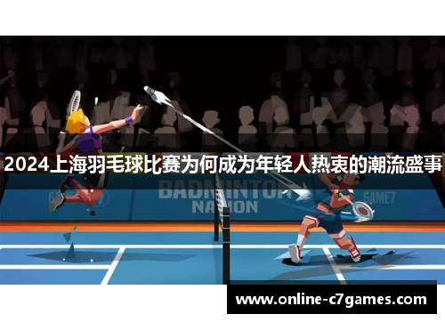 2024上海羽毛球比赛为何成为年轻人热衷的潮流盛事