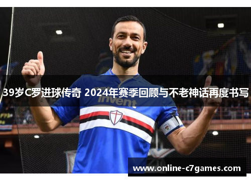 39岁C罗进球传奇 2024年赛季回顾与不老神话再度书写