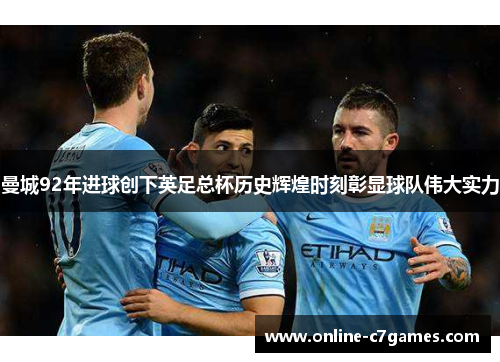 曼城92年进球创下英足总杯历史辉煌时刻彰显球队伟大实力