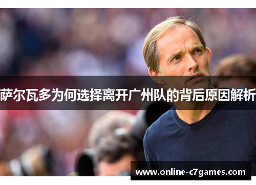 萨尔瓦多为何选择离开广州队的背后原因解析