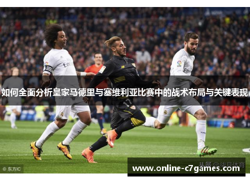 如何全面分析皇家马德里与塞维利亚比赛中的战术布局与关键表现 如何全面分析皇家马德里与塞维利亚比赛中的战术布局与关键表现