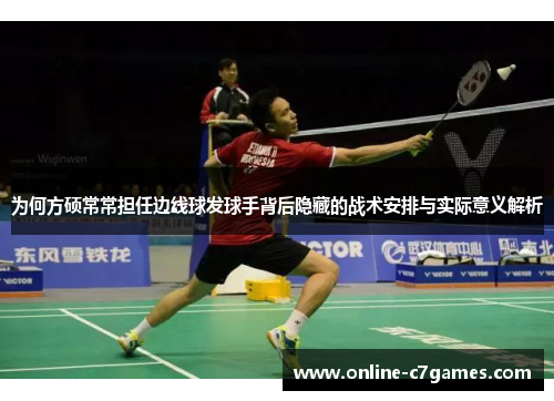 为何方硕常常担任边线球发球手背后隐藏的战术安排与实际意义解析