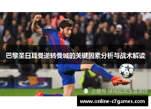 巴黎圣日耳曼逆转曼城的关键因素分析与战术解读 巴黎圣日耳曼逆转曼城的关键因素分析与战术解读