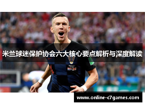 米兰球迷保护协会六大核心要点解析与深度解读 米兰球迷保护协会六大核心要点解析与深度解读