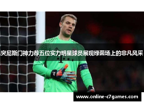 突尼斯门神力荐五位实力明星球员展现绿茵场上的非凡风采