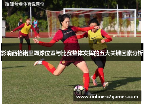 影响西格诺里踢球位置与比赛整体发挥的五大关键因素分析