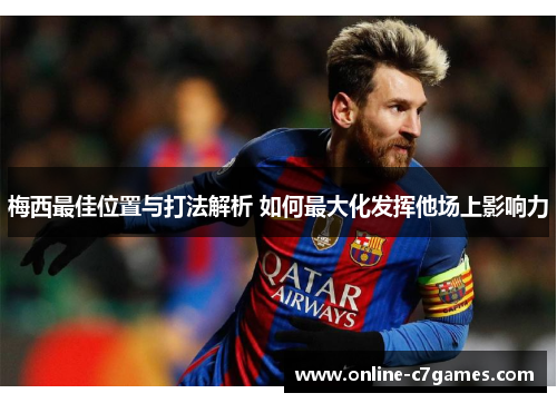 梅西最佳位置与打法解析 如何最大化发挥他场上影响力