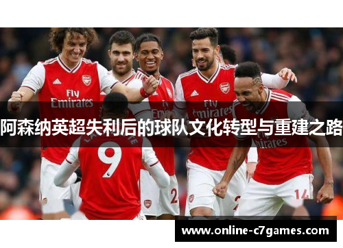 阿森纳英超失利后的球队文化转型与重建之路