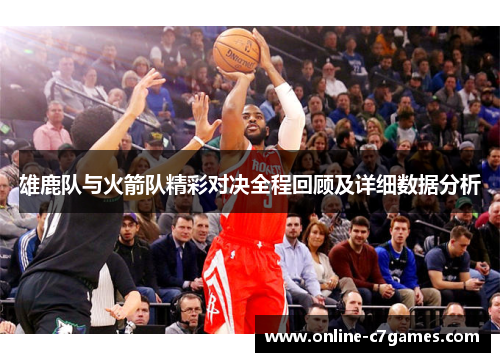 雄鹿队与火箭队精彩对决全程回顾及详细数据分析