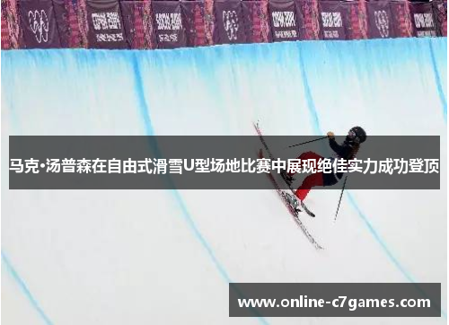 马克·汤普森在自由式滑雪U型场地比赛中展现绝佳实力成功登顶