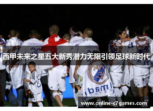 西甲未来之星五大新秀潜力无限引领足球新时代 西甲未来之星五大新秀潜力无限引领足球新时代