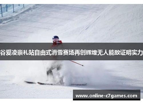 谷爱凌崇礼站自由式滑雪赛场再创辉煌无人能敌证明实力 谷爱凌崇礼站自由式滑雪赛场再创辉煌无人能敌证明实力