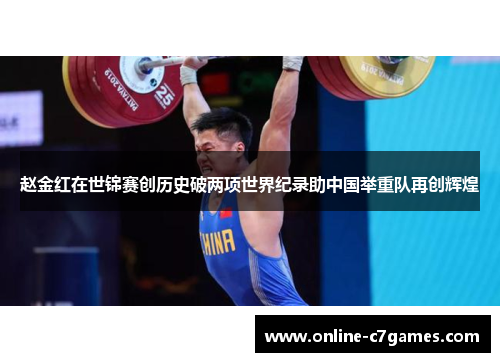 赵金红在世锦赛创历史破两项世界纪录助中国举重队再创辉煌
