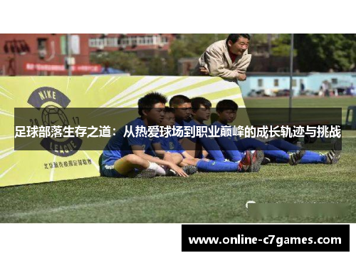 足球部落生存之道:从热爱球场到职业巅峰的成长轨迹与挑战 足球部落生存之道:从热爱球场到职业巅峰的成长轨迹与挑战