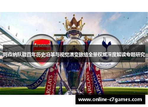 阿森纳队徽百年历史沿革与视觉演变脉络全景权威深度解读专题研究 阿森纳队徽百年历史沿革与视觉演变脉络全景权威深度解读专题研究