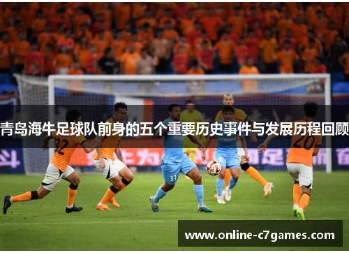 青岛海牛足球队前身的五个重要历史事件与发展历程回顾 青岛海牛足球队前身的五个重要历史事件与发展历程回顾