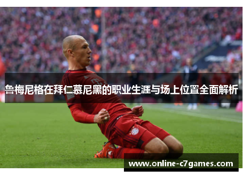 鲁梅尼格在拜仁慕尼黑的职业生涯与场上位置全面解析 鲁梅尼格在拜仁慕尼黑的职业生涯与场上位置全面解析
