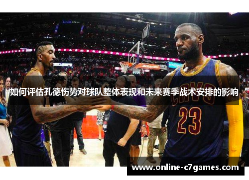 如何评估孔德伤势对球队整体表现和未来赛季战术安排的影响