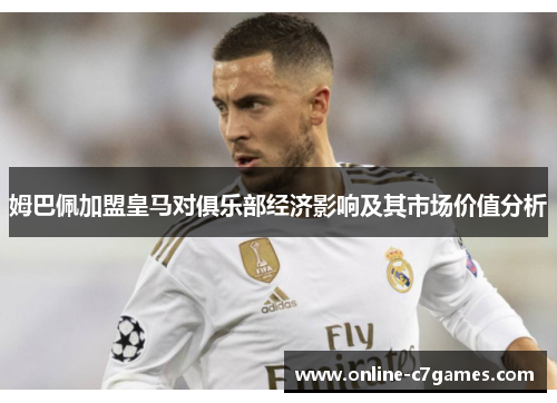 姆巴佩加盟皇马对俱乐部经济影响及其市场价值分析