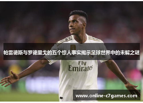帕雷德斯与罗德里戈的五个惊人事实揭示足球世界中的未解之谜